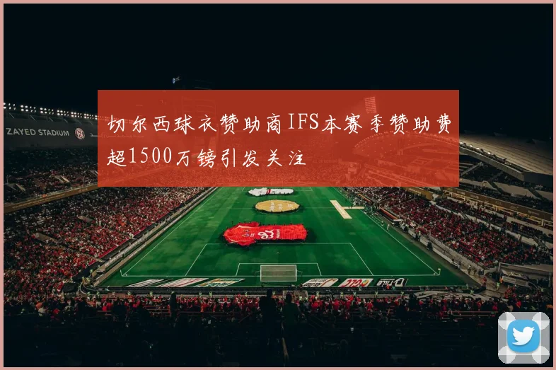 切尔西球衣赞助商IFS本赛季赞助费超1500万镑引发关注