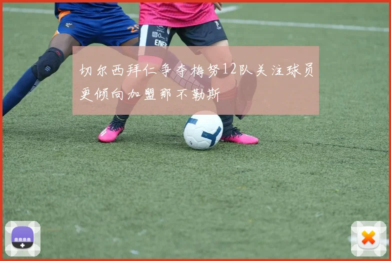切尔西拜仁争夺梅努12队关注球员更倾向加盟那不勒斯