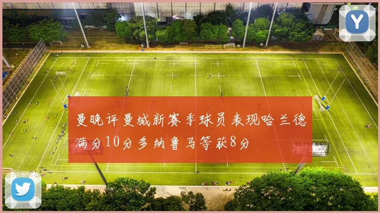 曼晚评曼城新赛季球员表现哈兰德满分10分多纳鲁马等获8分