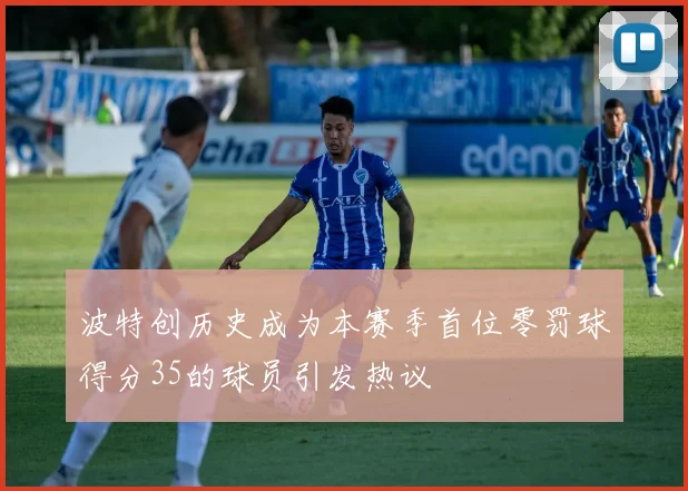 波特创历史成为本赛季首位零罚球得分35的球员引发热议