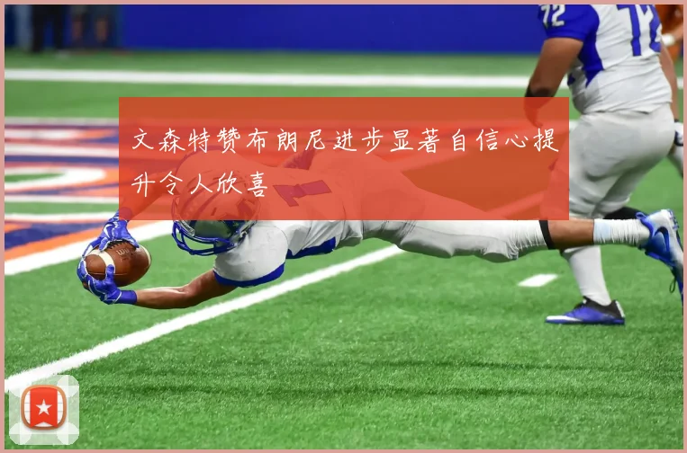 文森特赞布朗尼进步显著自信心提升令人欣喜