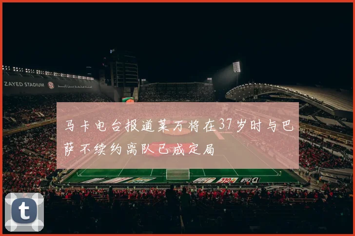 马卡电台报道莱万将在37岁时与巴萨不续约离队已成定局