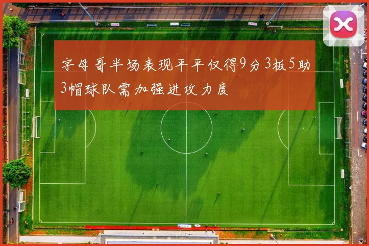 字母哥半场表现平平仅得9分3板5助3帽球队需加强进攻力度