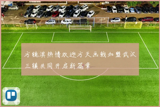 方镜淇热情欢迎方天画戟加盟武汉三镇共同开启新篇章