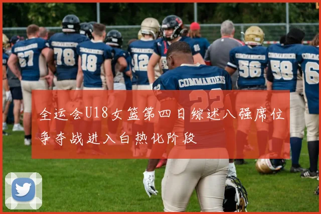 全运会U18女篮第四日综述八强席位争夺战进入白热化阶段