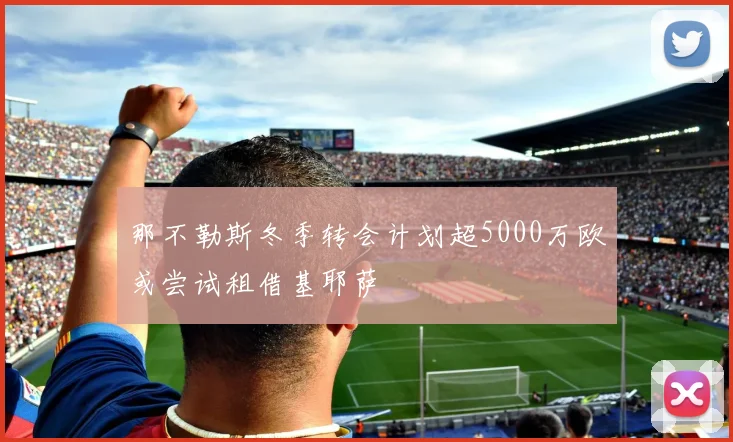 那不勒斯冬季转会计划超5000万欧或尝试租借基耶萨
