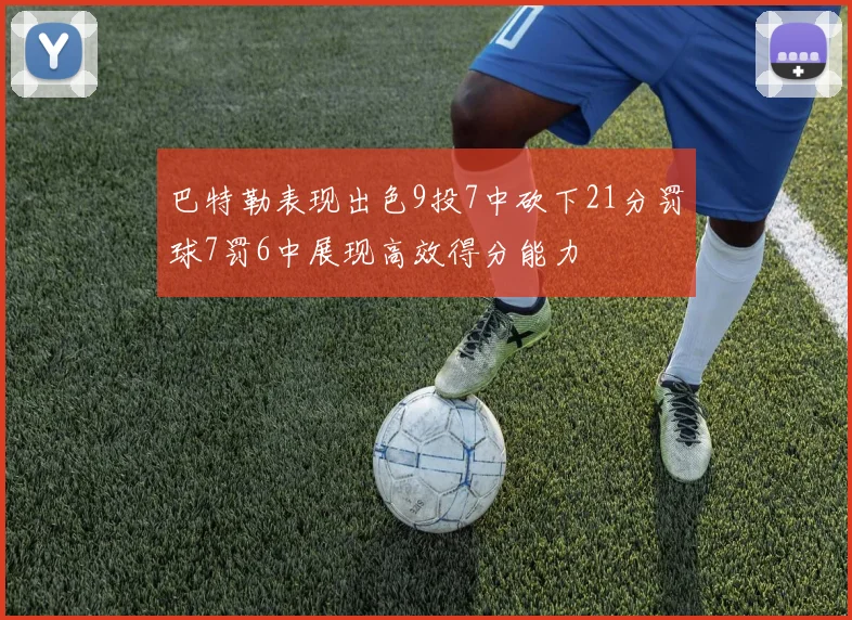 巴特勒表现出色9投7中砍下21分罚球7罚6中展现高效得分能力