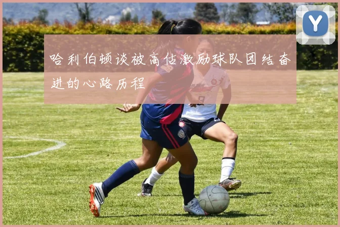 哈利伯顿谈被高估激励球队团结奋进的心路历程