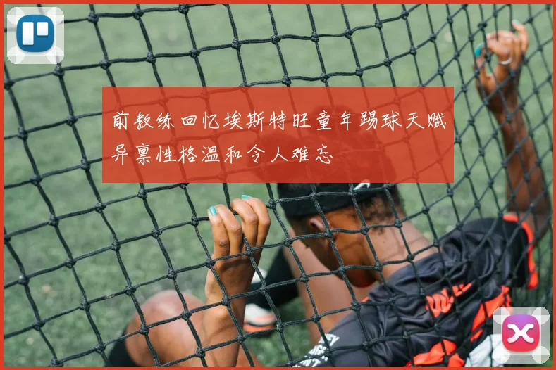 前教练回忆埃斯特旺童年踢球天赋异禀性格温和令人难忘
