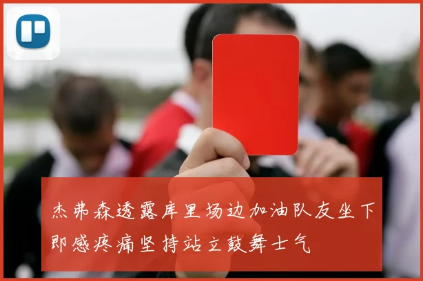 杰弗森透露库里场边加油队友坐下即感疼痛坚持站立鼓舞士气