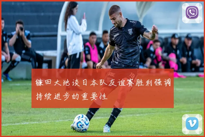 镰田大地谈日本队友谊赛胜利强调持续进步的重要性