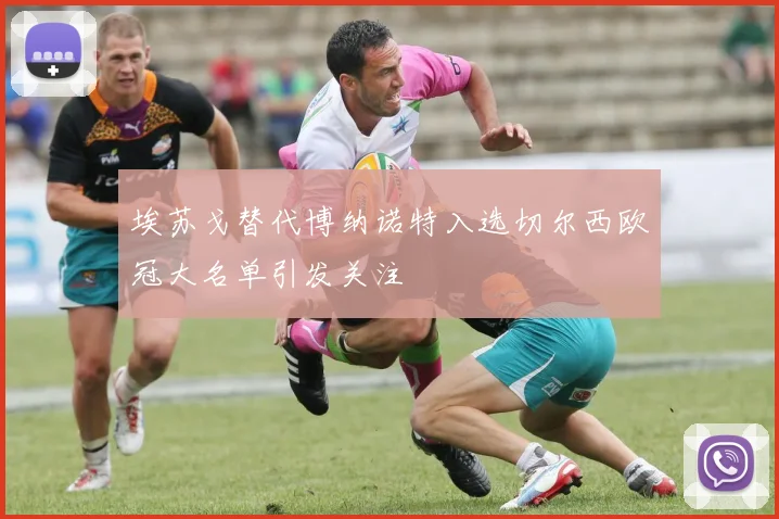 埃苏戈替代博纳诺特入选切尔西欧冠大名单引发关注