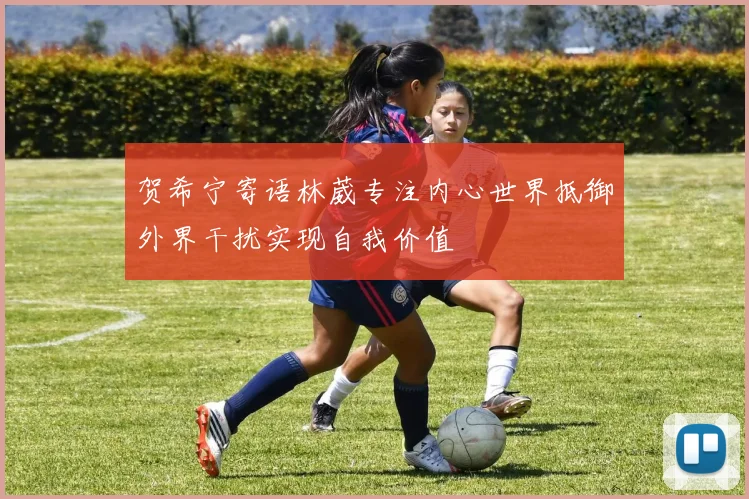 贺希宁寄语林葳专注内心世界抵御外界干扰实现自我价值