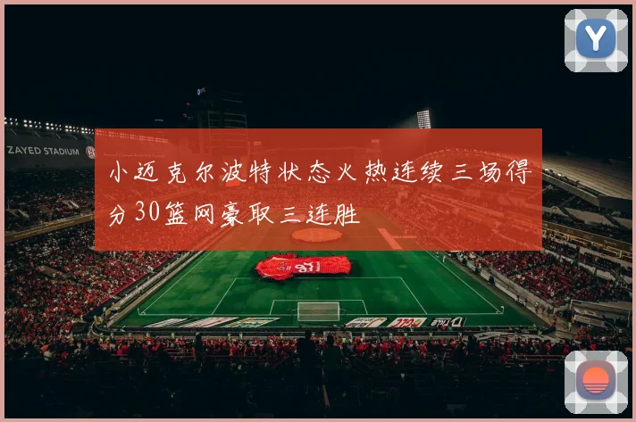 小迈克尔波特状态火热连续三场得分30篮网豪取三连胜