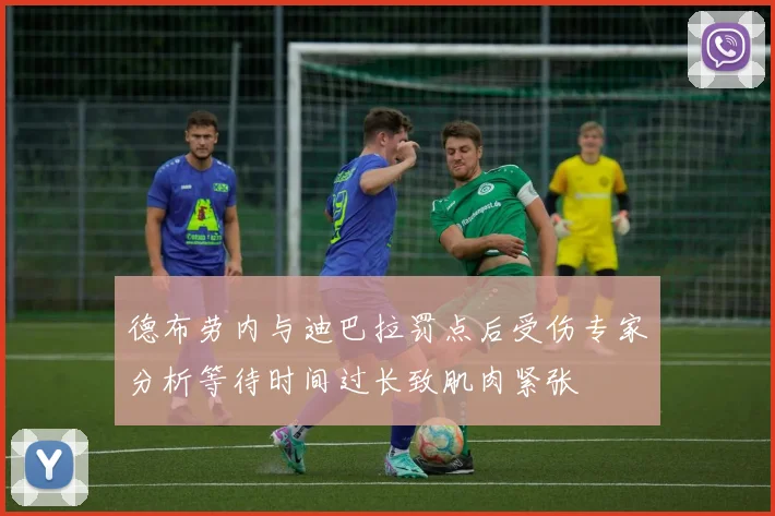 德布劳内与迪巴拉罚点后受伤专家分析等待时间过长致肌肉紧张