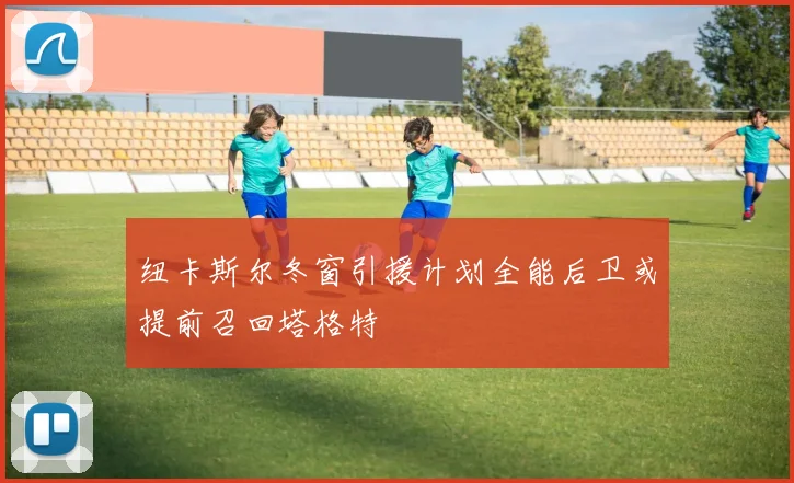 纽卡斯尔冬窗引援计划全能后卫或提前召回塔格特